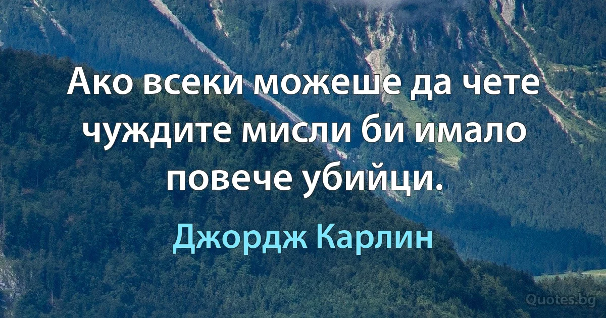 Ако всеки можеше да чете чуждите мисли би имало повече убийци. (Джордж Карлин)