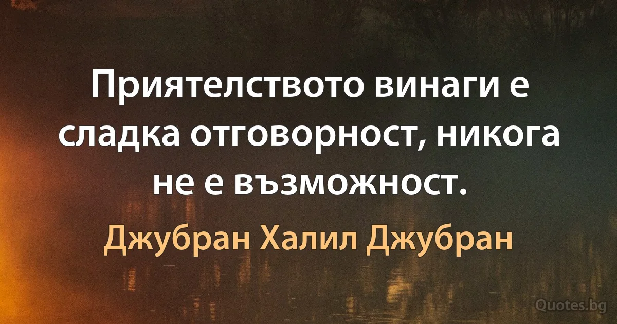 Приятелството винаги е сладка отговорност, никога не е възможност. (Джубран Халил Джубран)