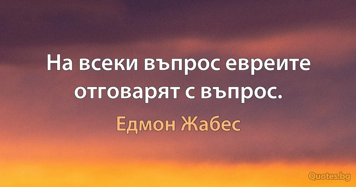 На всеки въпрос евреите отговарят с въпрос. (Едмон Жабес)