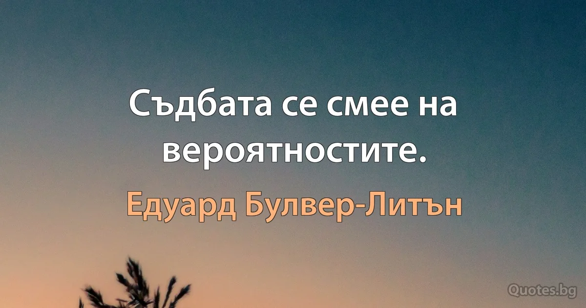 Съдбата се смее на вероятностите. (Едуард Булвер-Литън)