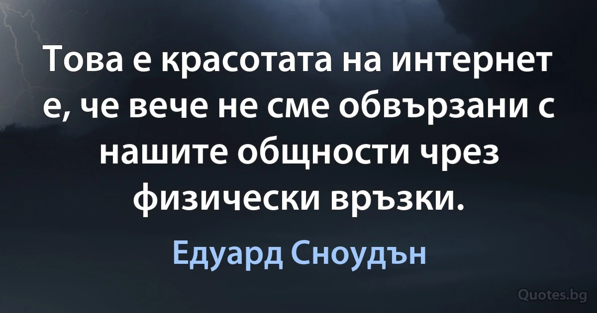 Това е красотата на интернет е, че вече не сме обвързани с нашите общности чрез физически връзки. (Едуард Сноудън)