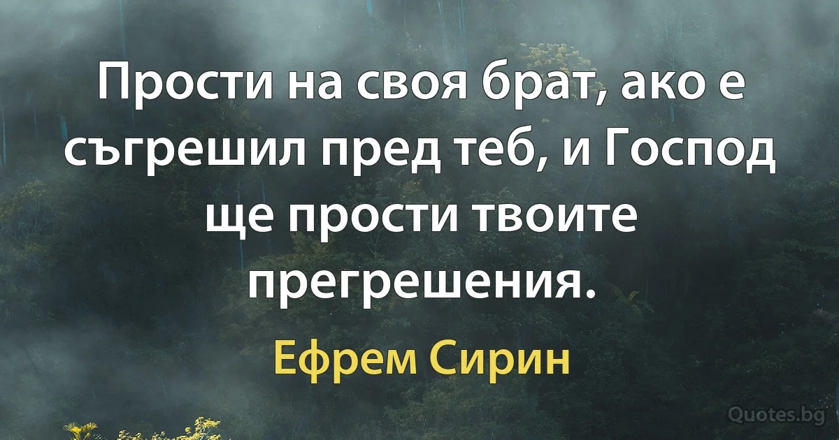 Прости на своя брат, ако е съгрешил пред теб, и Господ ще прости твоите прегрешения. (Ефрем Сирин)