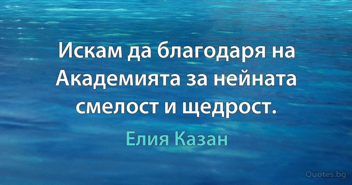 Искам да благодаря на Академията за нейната смелост и щедрост. (Елия Казан)