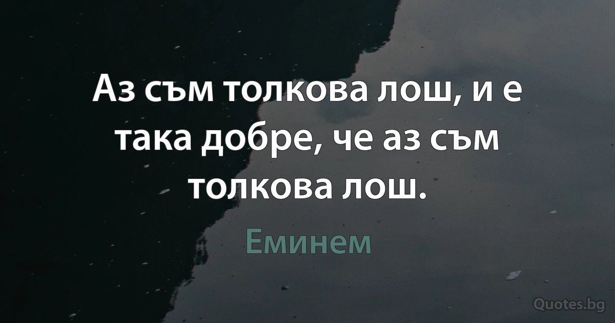 Аз съм толкова лош, и е така добре, че аз съм толкова лош. (Еминем)