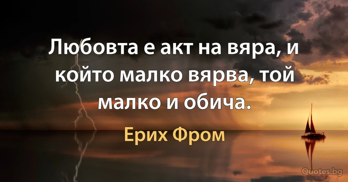 Любовта е акт на вяра, и който малко вярва, той малко и обича. (Ерих Фром)