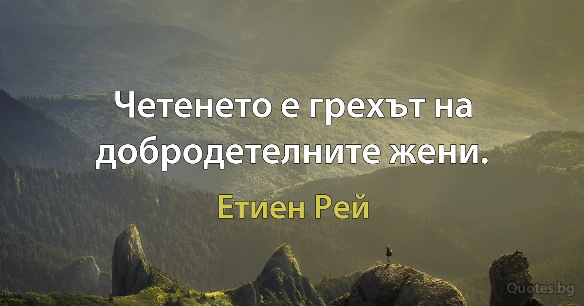 Четенето е грехът на добродетелните жени. (Етиен Рей)