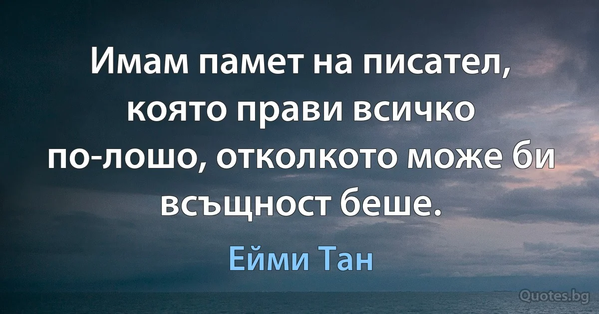 Имам памет на писател, която прави всичко по-лошо, отколкото може би всъщност беше. (Ейми Тан)