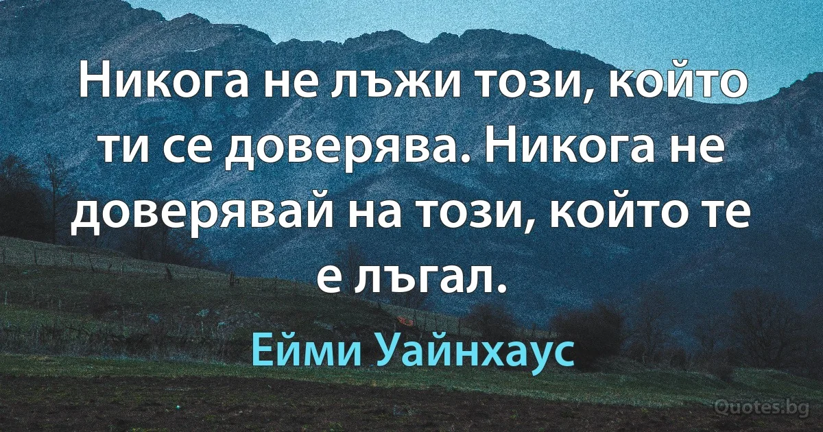 Никога не лъжи този, който ти се доверява. Никога не доверявай на този, който те е лъгал. (Ейми Уайнхаус)