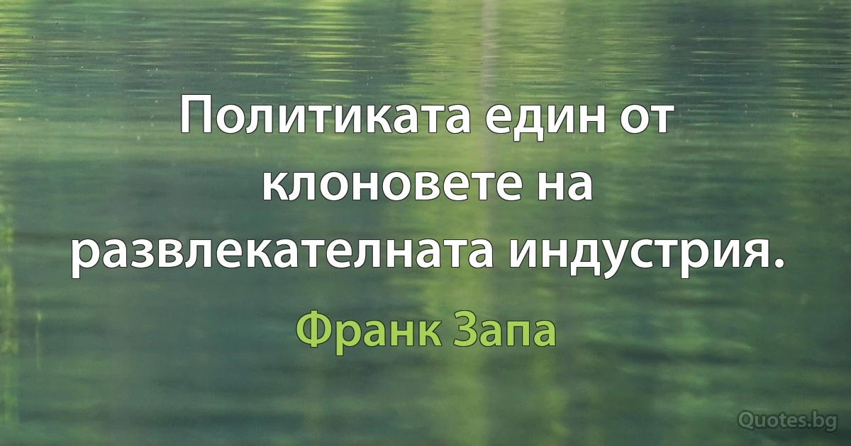 Политиката един от клоновете на развлекателната индустрия. (Франк Запа)