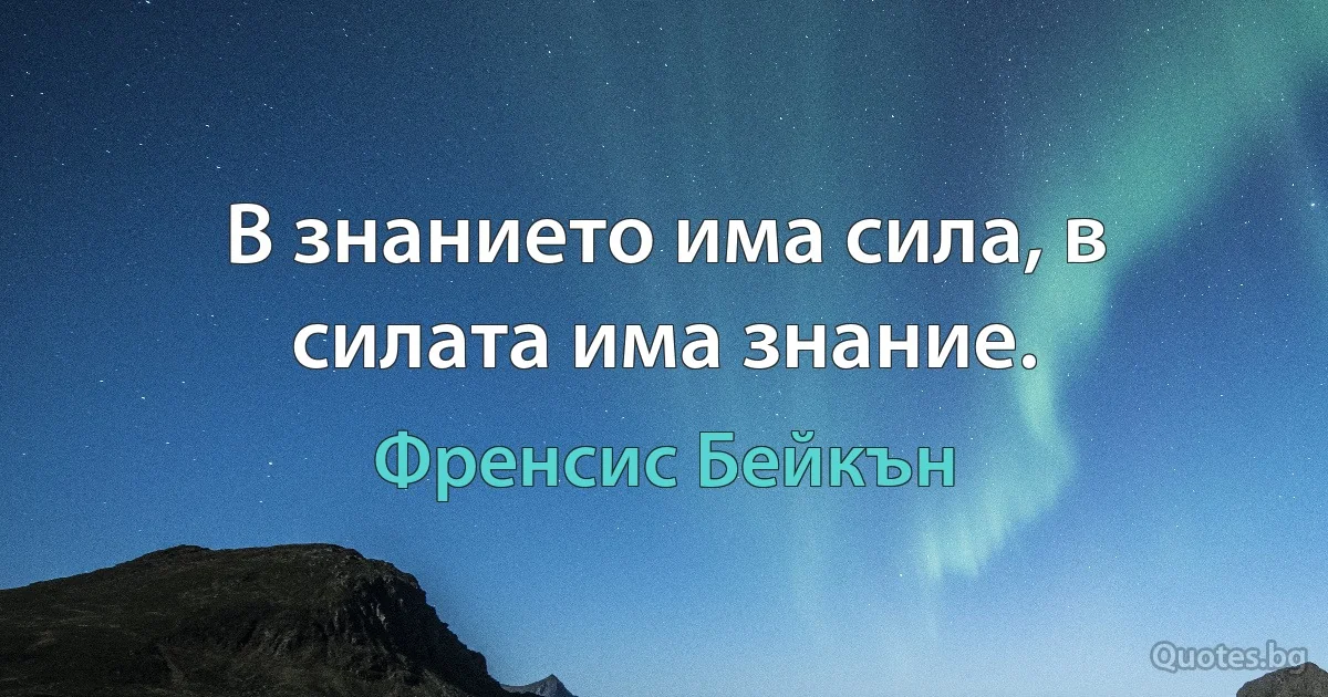 В знанието има сила, в силата има знание. (Френсис Бейкън)