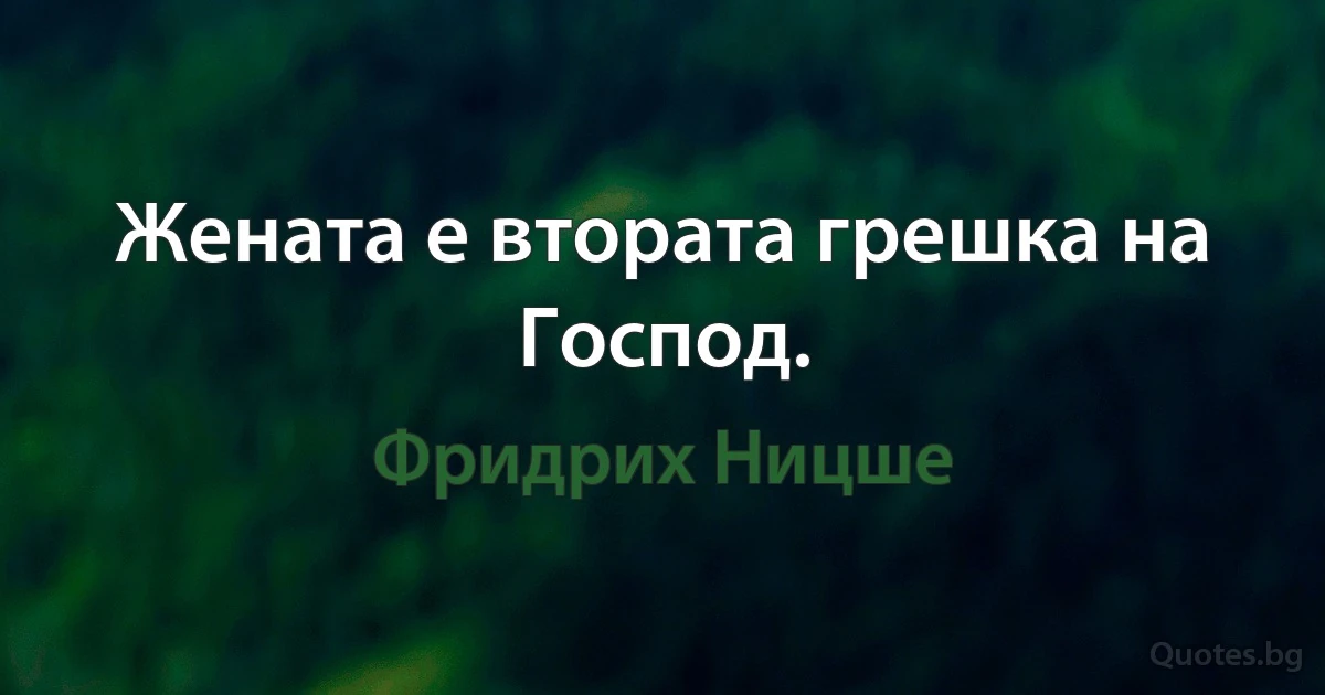 Жената е втората грешка на Господ. (Фридрих Ницше)