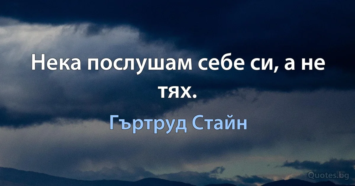 Нека послушам себе си, а не тях. (Гъртруд Стайн)