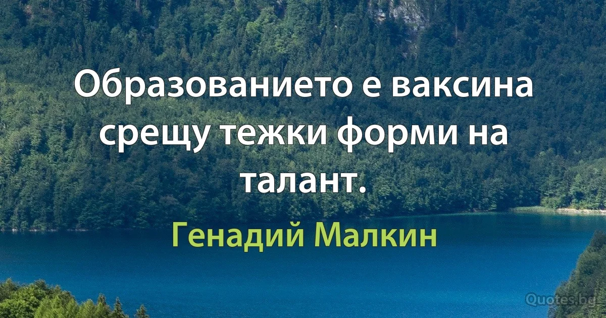 Образованието е ваксина срещу тежки форми на талант. (Генадий Малкин)