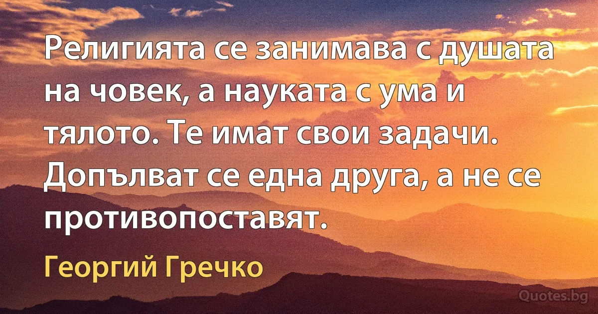 Религията се занимава с душата на човек, а науката с ума и тялото. Те имат свои задачи. Допълват се една друга, а не се противопоставят. (Георгий Гречко)