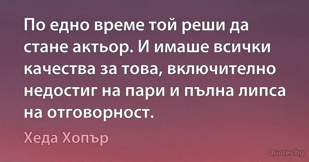 По едно време той реши да стане актьор. И имаше всички качества за това, включително недостиг на пари и пълна липса на отговорност. (Хеда Хопър)