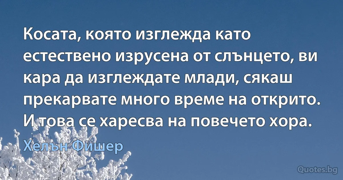 Косата, която изглежда като естествено изрусена от слънцето, ви кара да изглеждате млади, сякаш прекарвате много време на открито. И това се харесва на повечето хора. (Хелън Фишер)