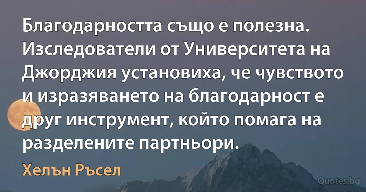 Благодарността също е полезна. Изследователи от Университета на Джорджия установиха, че чувството и изразяването на благодарност е друг инструмент, който помага на разделените партньори. (Хелън Ръсел)