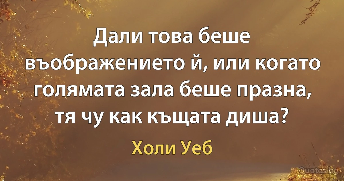 Дали това беше въображението й, или когато голямата зала беше празна, тя чу как къщата диша? (Холи Уеб)