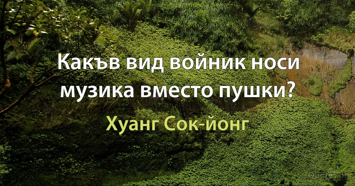 Какъв вид войник носи музика вместо пушки? (Хуанг Сок-йонг)