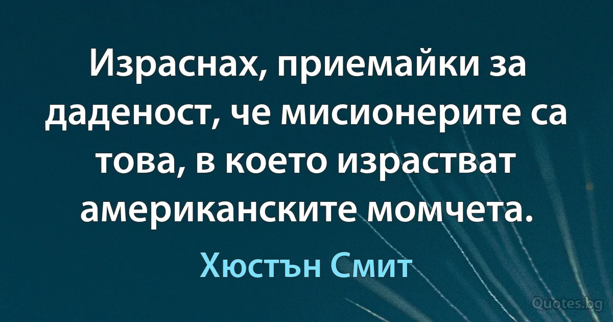 Израснах, приемайки за даденост, че мисионерите са това, в което израстват американските момчета. (Хюстън Смит)