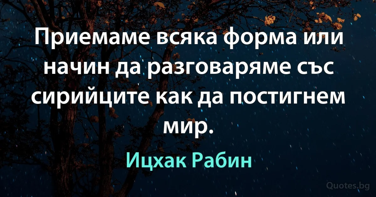 Приемаме всяка форма или начин да разговаряме със сирийците как да постигнем мир. (Ицхак Рабин)