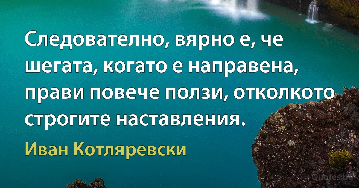 Следователно, вярно е, че шегата, когато е направена, прави повече ползи, отколкото строгите наставления. (Иван Котляревски)