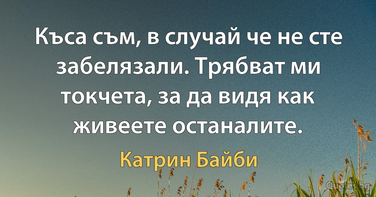 Къса съм, в случай че не сте забелязали. Трябват ми токчета, за да видя как живеете останалите. (Катрин Байби)