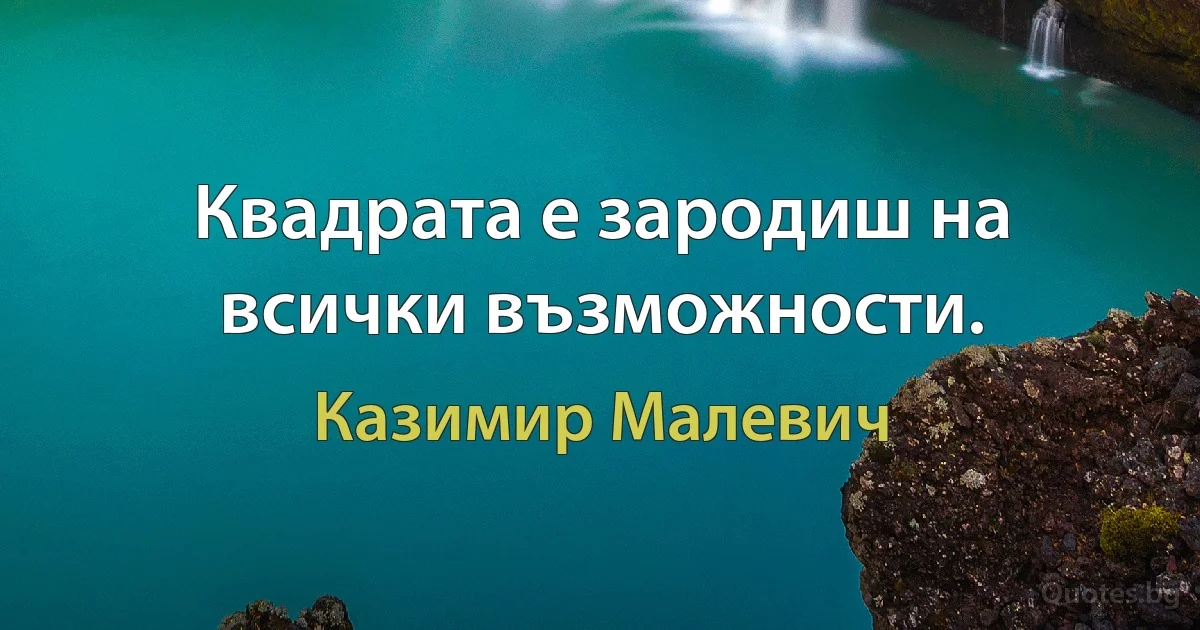 Квадрата е зародиш на всички възможности. (Казимир Малевич)