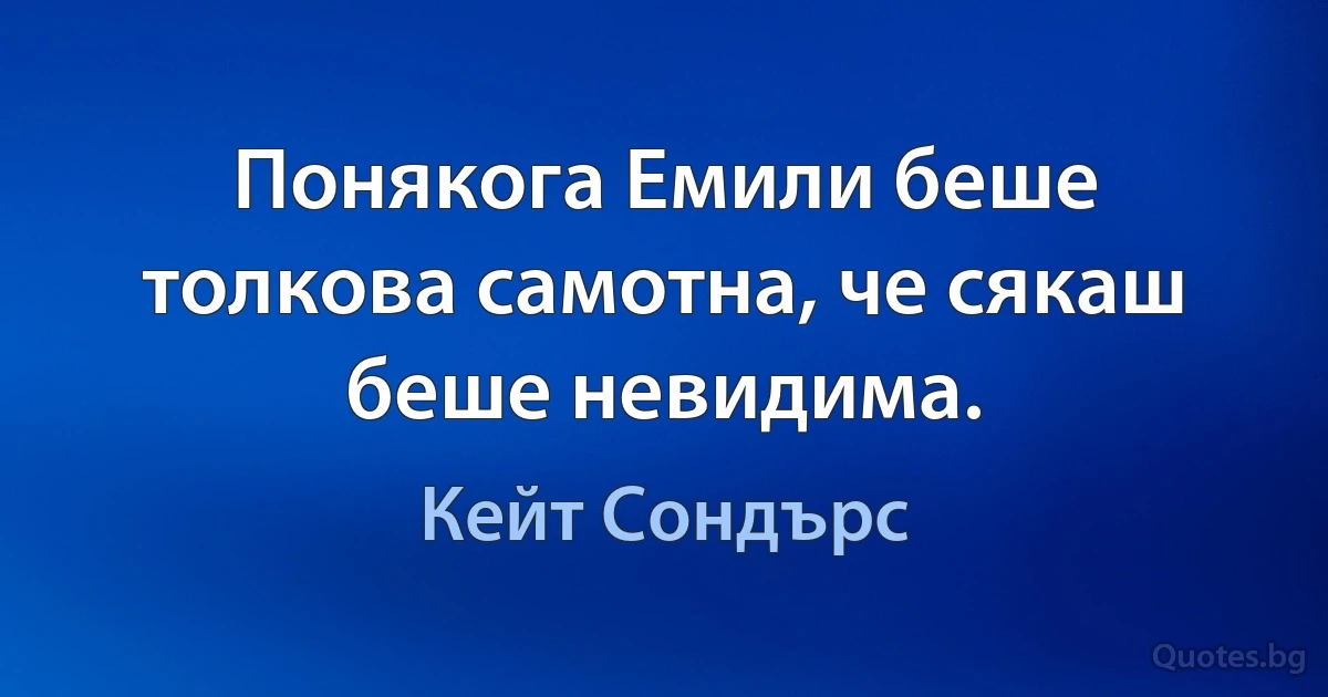 Понякога Емили беше толкова самотна, че сякаш беше невидима. (Кейт Сондърс)