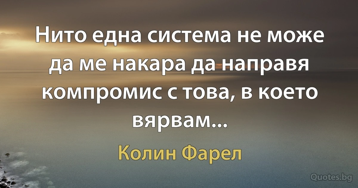 Нито една система не може да ме накара да направя компромис с това, в което вярвам... (Колин Фарел)