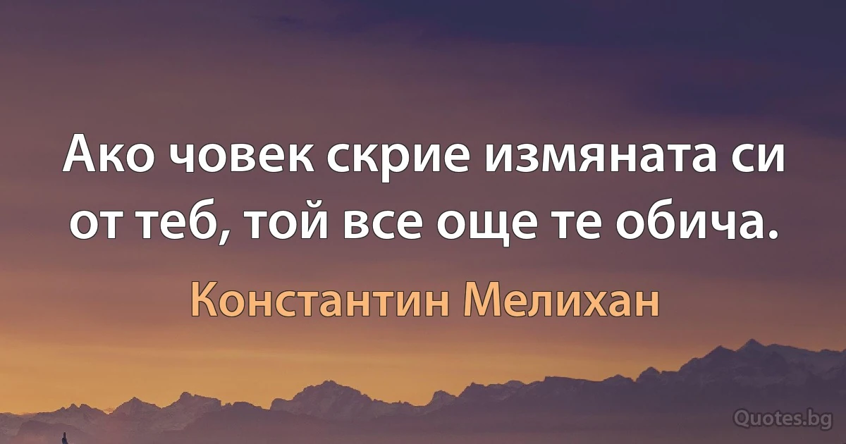 Ако човек скрие измяната си от теб, той все още те обича. (Константин Мелихан)