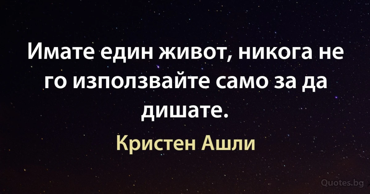 Имате един живот, никога не го използвайте само за да дишате. (Кристен Ашли)