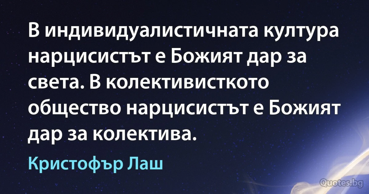 В индивидуалистичната култура нарцисистът е Божият дар за света. В колективисткото общество нарцисистът е Божият дар за колектива. (Кристофър Лаш)