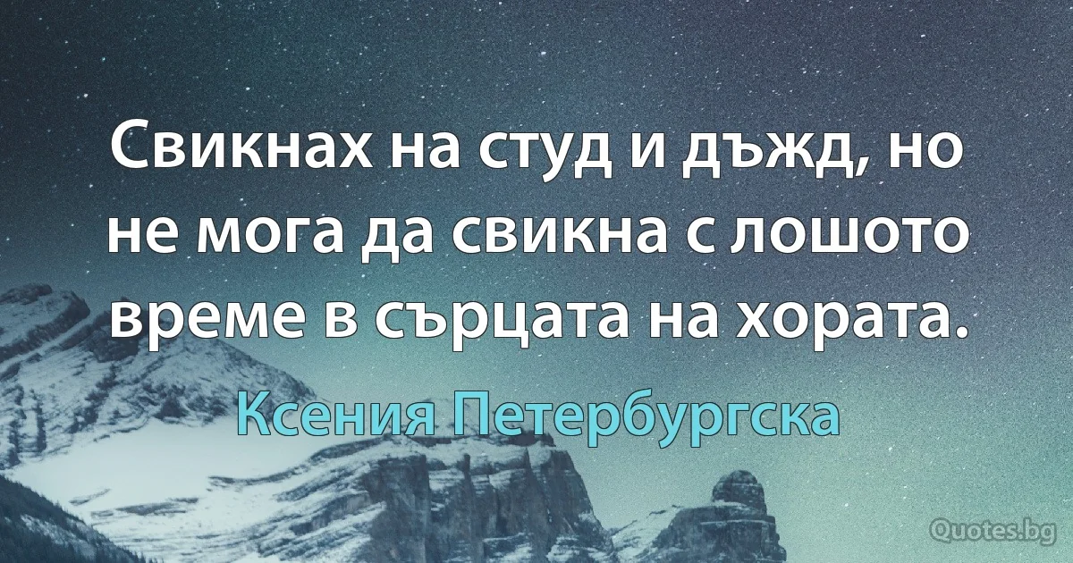 Свикнах на студ и дъжд, но не мога да свикна с лошото време в сърцата на хората. (Ксения Петербургска)