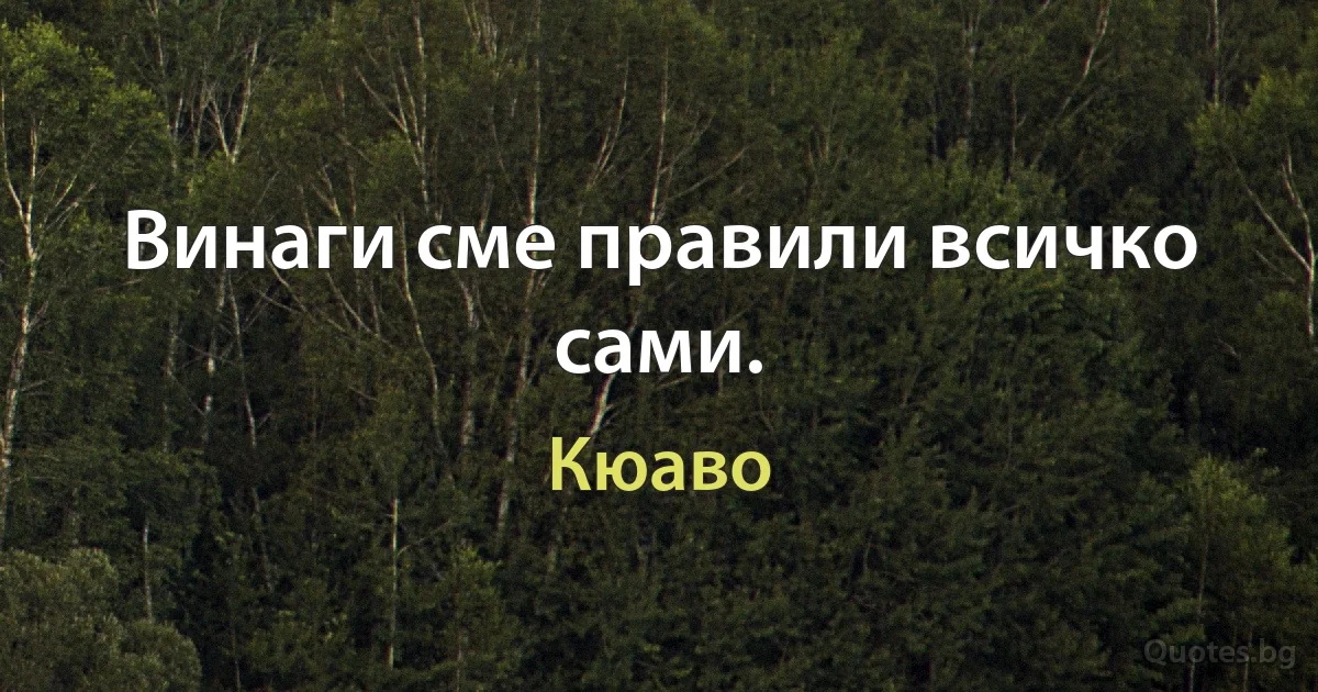 Винаги сме правили всичко сами. (Кюаво)