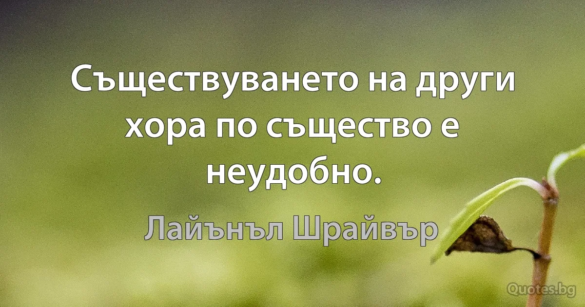 Съществуването на други хора по същество е неудобно. (Лайънъл Шрайвър)