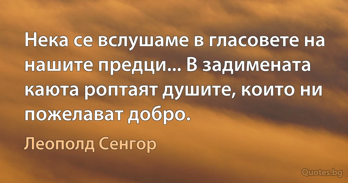 Нека се вслушаме в гласовете на нашите предци... В задимената каюта роптаят душите, които ни пожелават добро. (Леополд Сенгор)