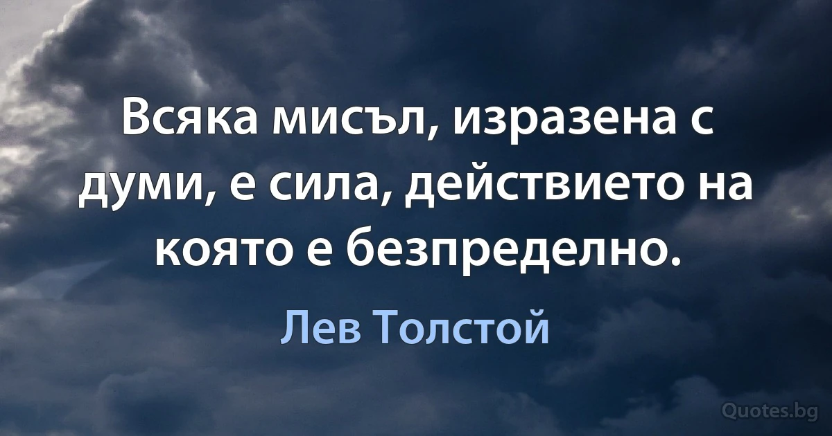 Всяка мисъл, изразена с думи, е сила, действието на която е безпределно. (Лев Толстой)