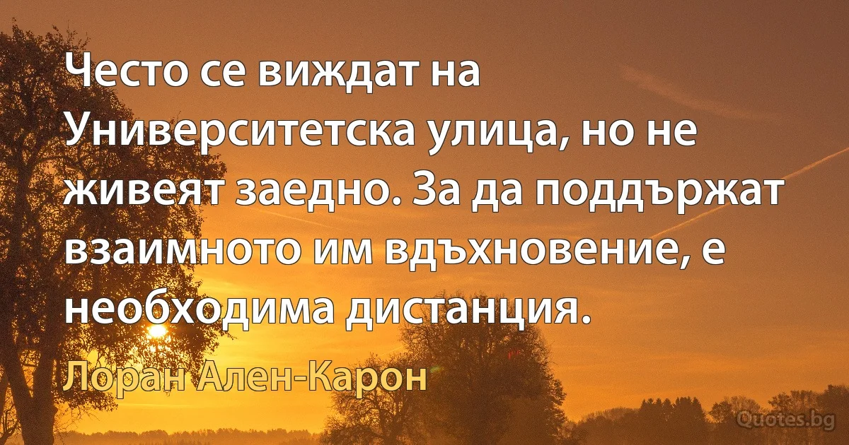 Често се виждат на Университетска улица, но не живеят заедно. За да поддържат взаимното им вдъхновение, е необходима дистанция. (Лоран Ален-Карон)