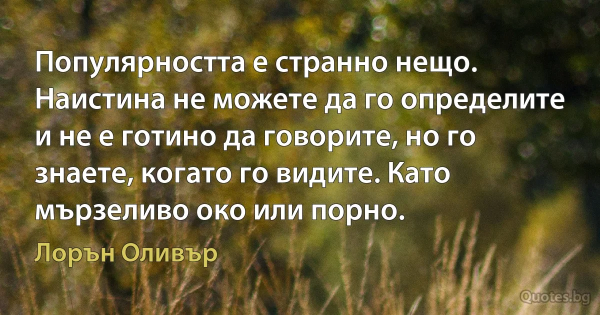 Популярността е странно нещо. Наистина не можете да го определите и не е готино да говорите, но го знаете, когато го видите. Като мързеливо око или порно. (Лорън Оливър)