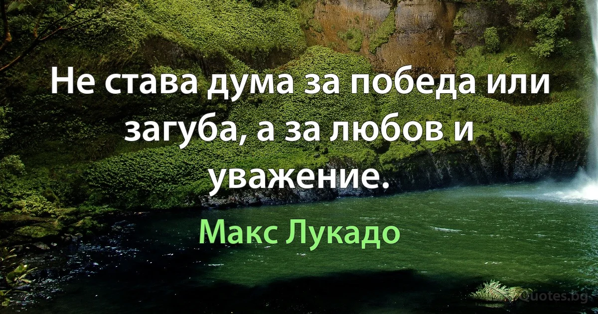 Не става дума за победа или загуба, а за любов и уважение. (Макс Лукадо)