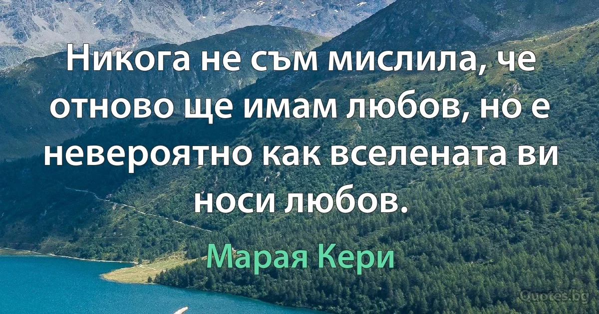 Никога не съм мислила, че отново ще имам любов, но е невероятно как вселената ви носи любов. (Марая Кери)