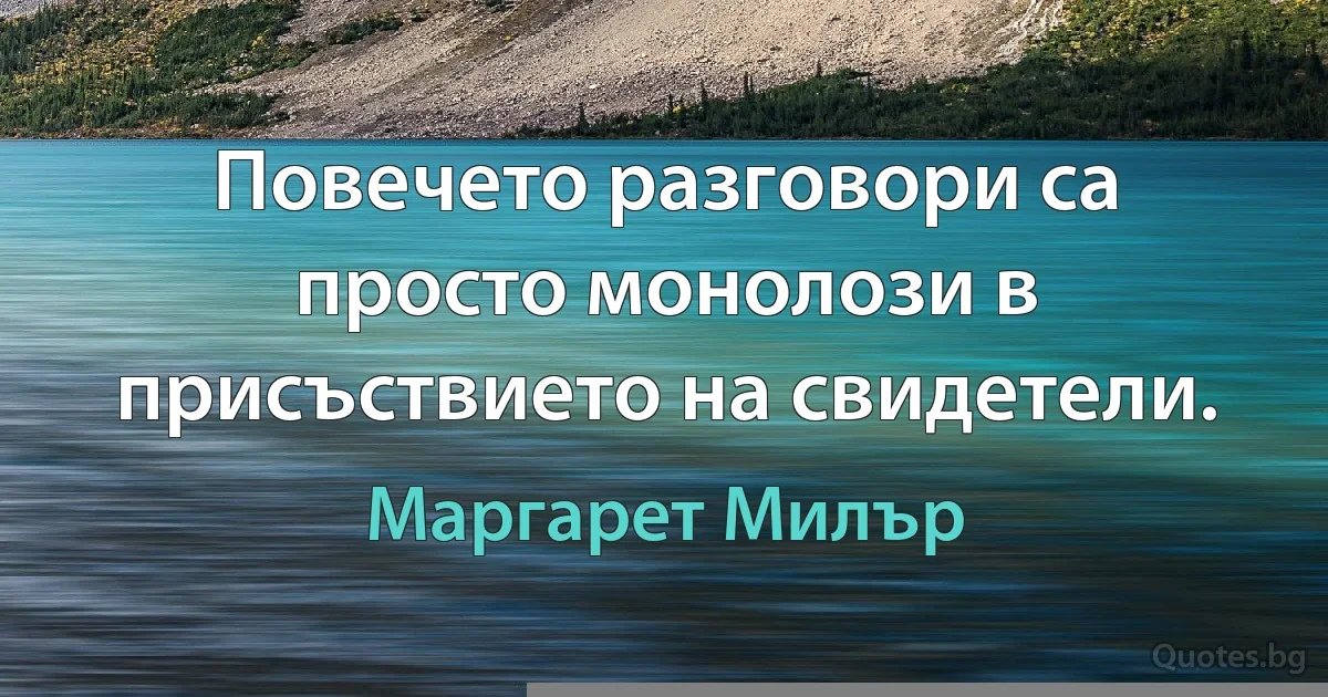 Повечето разговори са просто монолози в присъствието на свидетели. (Маргарет Милър)