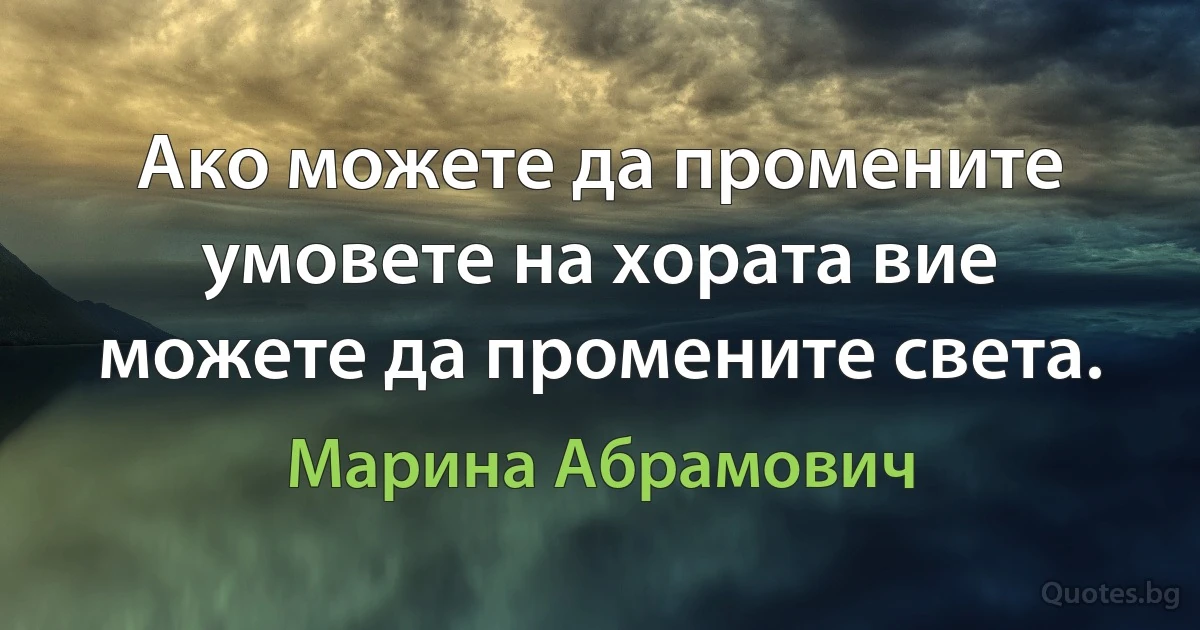 Ако можете да промените умовете на хората вие можете да промените света. (Марина Абрамович)