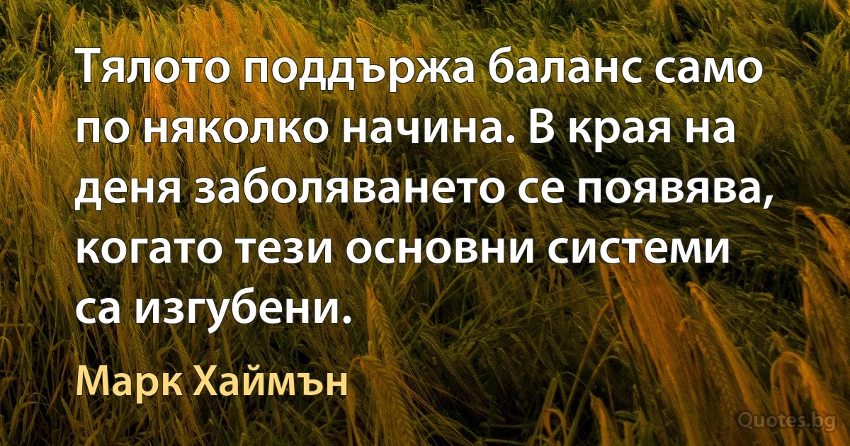 Тялото поддържа баланс само по няколко начина. В края на деня заболяването се появява, когато тези основни системи са изгубени. (Марк Хаймън)