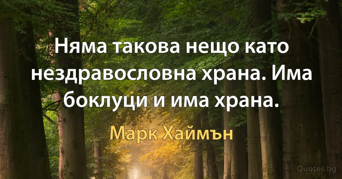 Няма такова нещо като нездравословна храна. Има боклуци и има храна. (Марк Хаймън)