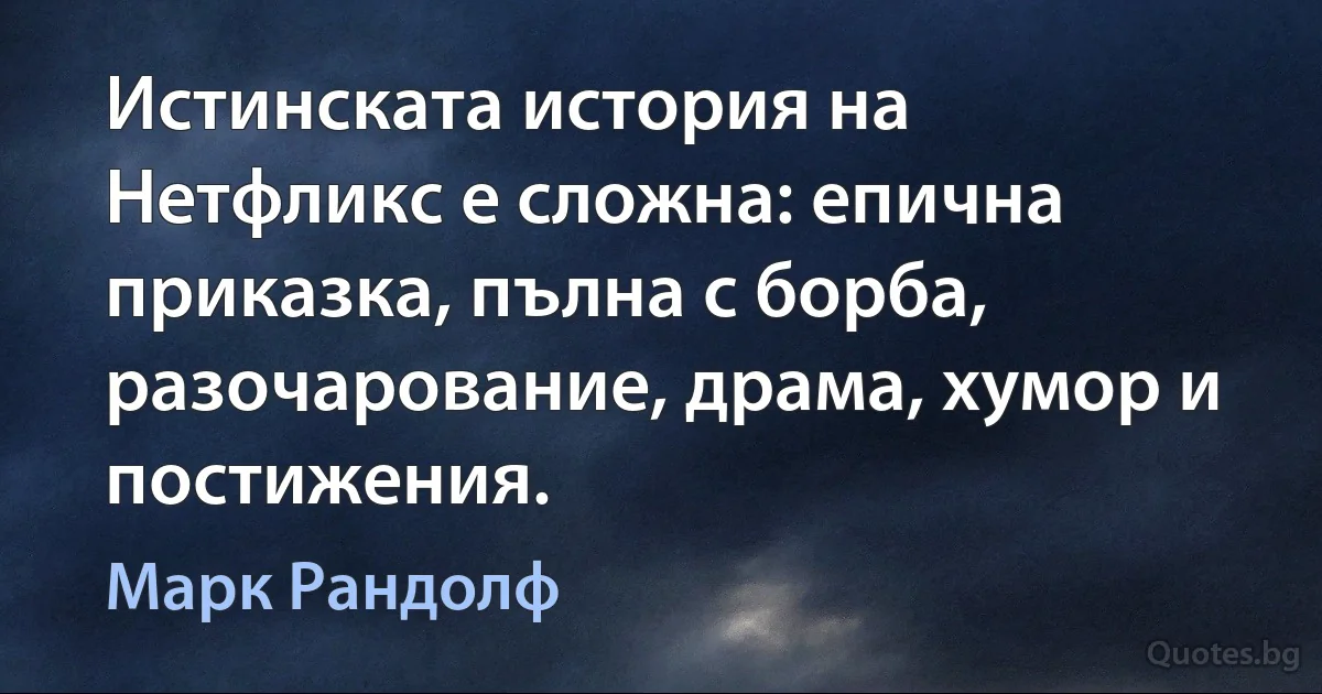 Истинската история на Нетфликс е сложна: епична приказка, пълна с борба, разочарование, драма, хумор и постижения. (Марк Рандолф)