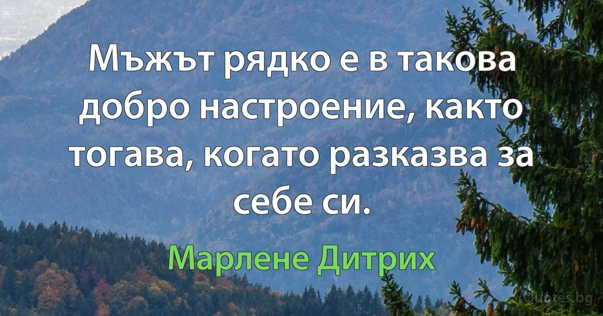 Мъжът рядко е в такова добро настроение, както тогава, когато разказва за себе си. (Марлене Дитрих)