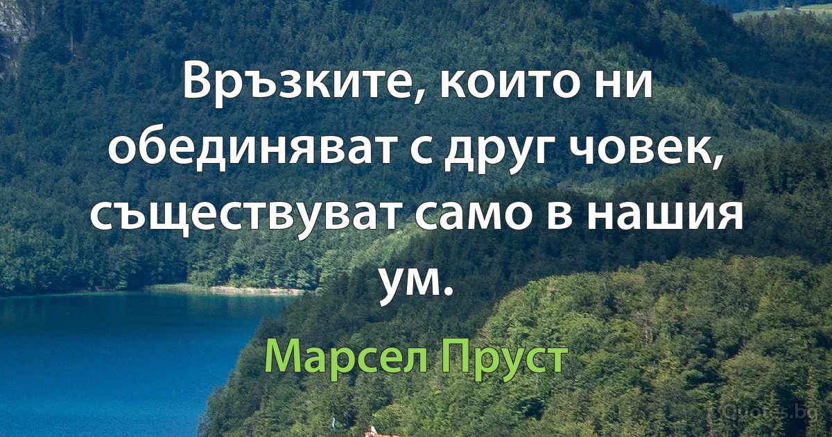 Връзките, които ни обединяват с друг човек, съществуват само в нашия ум. (Марсел Пруст)