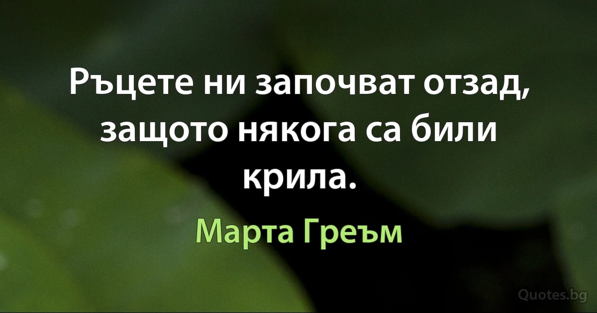 Ръцете ни започват отзад, защото някога са били крила. (Марта Греъм)